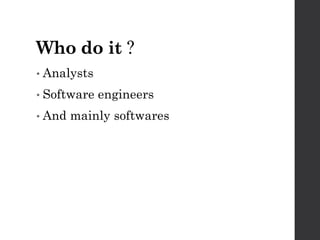 Who do it ?
• Analysts
• Software engineers
• And mainly softwares
