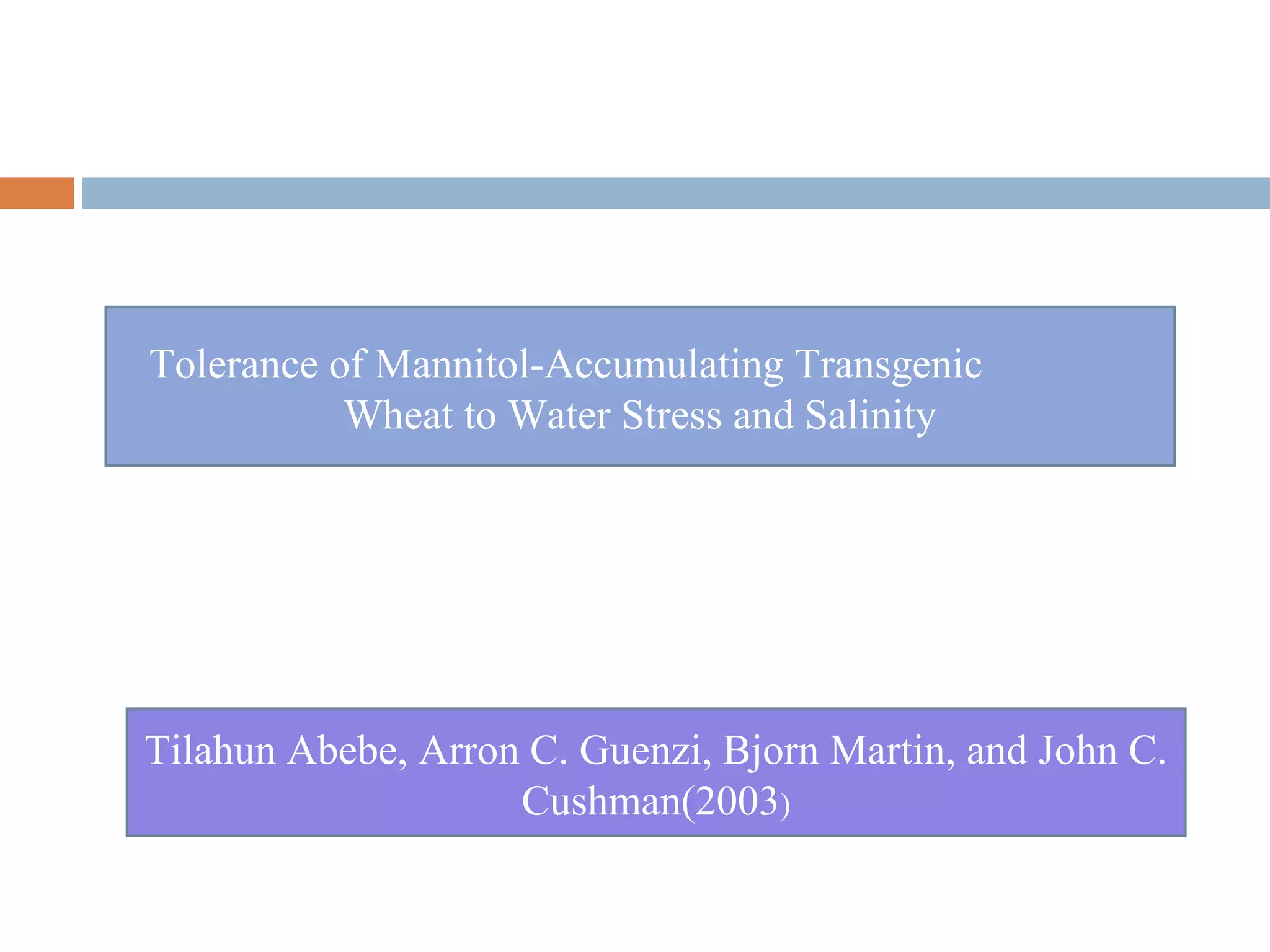 Tolerance of Mannitol-Accumulating Transgenic 
Wheat to Water Stress and Salinity 
Tilahun Abebe, Arron C. Guenzi, Bjorn Martin, and John C. 
Cushman(2003) 
 