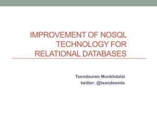 Improvement of NoSQL Technology for Relational Databases TsendsurenMunkhdalai twitter: @tsendeemts 