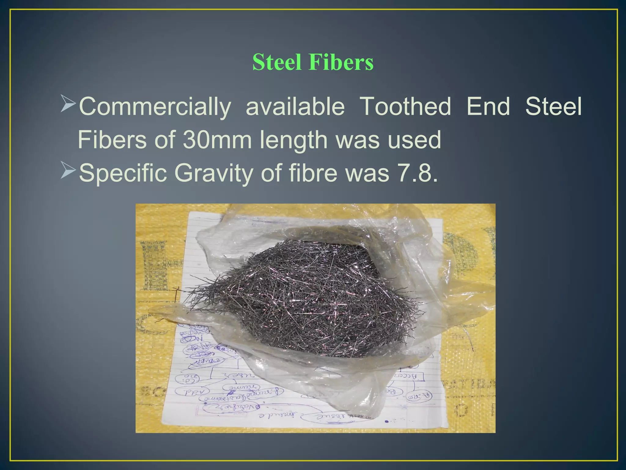 Commercially available Toothed End Steel
Fibers of 30mm length was used
Specific Gravity of fibre was 7.8.
Steel Fibers
 