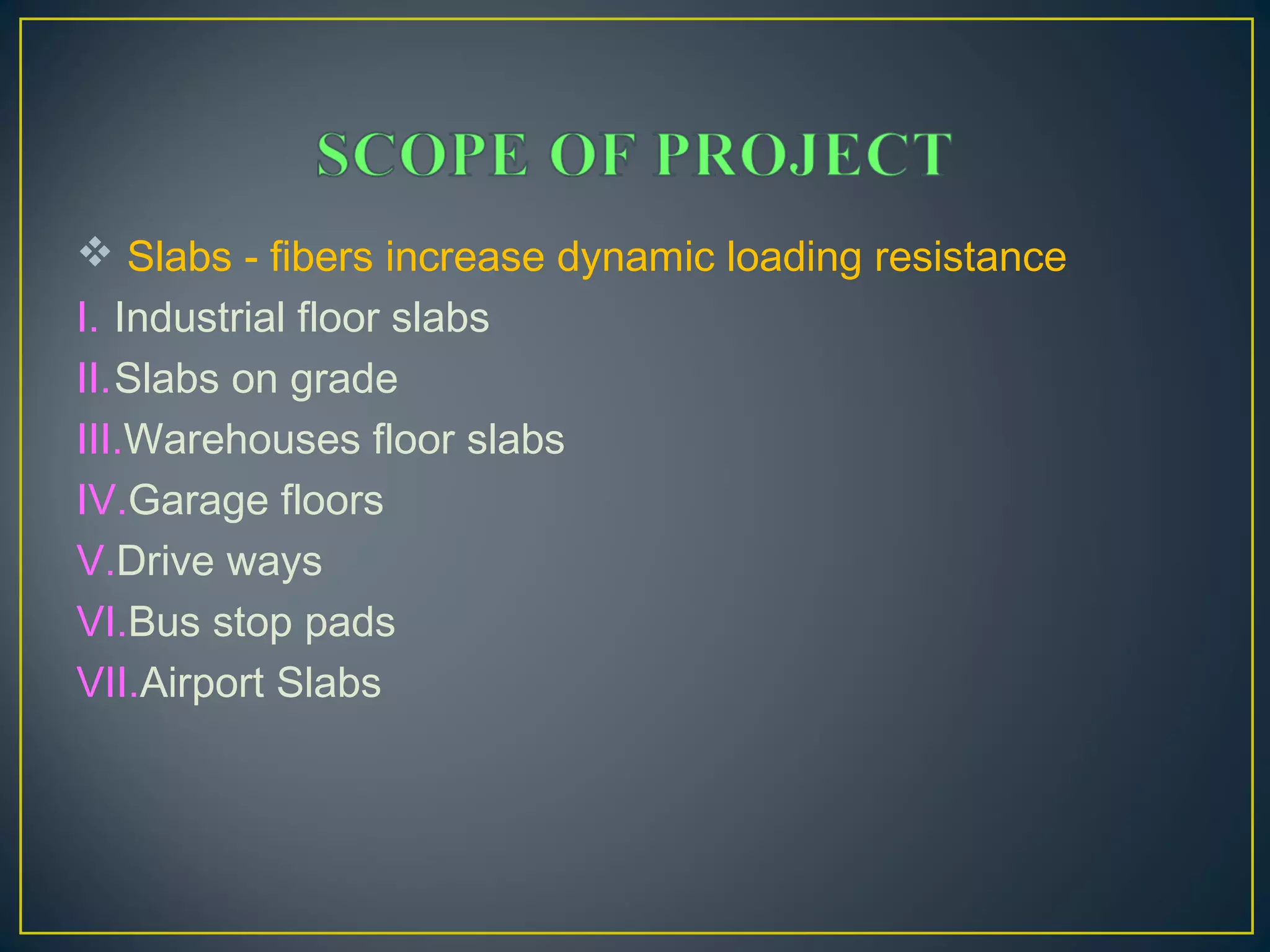  Slabs - fibers increase dynamic loading resistance
I. Industrial floor slabs
II.Slabs on grade
III.Warehouses floor slabs
IV.Garage floors
V.Drive ways
VI.Bus stop pads
VII.Airport Slabs
 