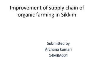 Improvement of supply chain of
organic farming in Sikkim
Submitted by
Archana kumari
14MBA004
 