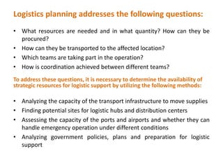 Logistics planning addresses the following questions:
• What resources are needed and in what quantity? How can they be
  ...