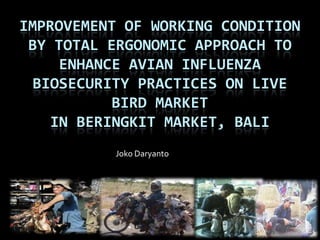 Improvement of Working Condition By Total Ergonomic Approach to Enhance Avian Influenza Biosecurity Practices on Live Bird Marketin BERINGKIT MARKET, Bali JokoDaryanto 