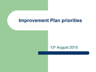 Improvement Plan priorities
13th
August 2015
 