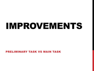 IMPROVEMENTS
PRELIMINARY TASK VS MAIN TASK
 
