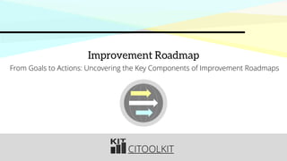 CITOOLKIT
Improvement Roadmap
From Goals to Actions: Uncovering the Key Components of Improvement Roadmaps
 
