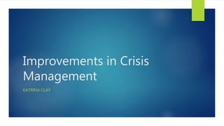 Improvements in Crisis
Management
KATRINA CLAY
 