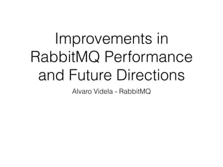 Improvements in
RabbitMQ Performance
and Future Directions
Alvaro Videla - RabbitMQ
 
