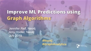 Improve ML Predictions using
Graph Algorithms
Jennifer Reif, Neo4j
Amy Hodler, Neo4j
July 2019
#Neo4j
#GraphAnalytics
 