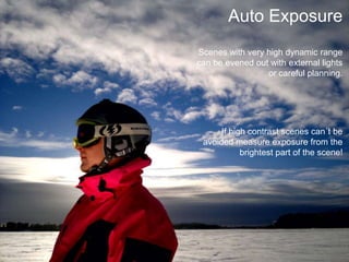 Auto ExposureScenes with very high dynamic range can be evened out with external lights or careful planning.If high contrast scenes can´t be avoided measure exposure from the brightest part of the scene!