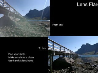 Lens FlareFrom this To thisPlan your shotsMake sure lens is cleanUse hand as lens hood