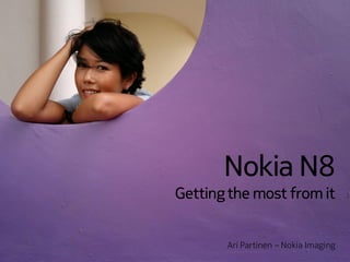 Nokia N8
Getting the most from it


       Ari Partinen – Nokia Imaging
 