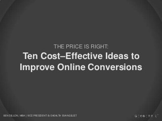 THE PRICE IS RIGHT:

Ten Cost–Effective Ideas to
Improve Online Conversions

BEN DILLON, MBA | VICE PRESIDENT & EHEALTH EVANGELIST

 