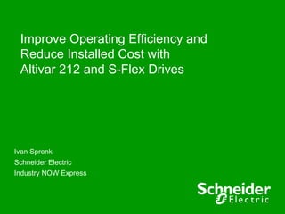Improve Operating Efficiency and
 Reduce Installed Cost with
 Altivar 212 and S-Flex Drives




Ivan Spronk
Schneider Electric
Industry NOW Express
 