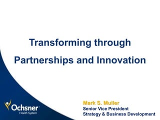 Transforming through
Partnerships and Innovation
Mark S. Muller
Senior Vice President
Strategy & Business Development
 