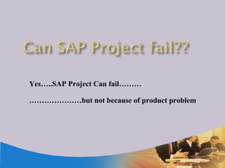 Yes…..SAP Project Can fail……… ………………… but not because of product problem 
