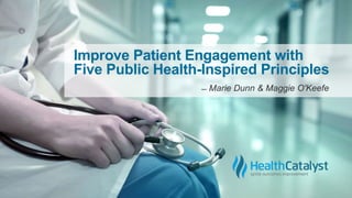 Improve Patient Engagement with
Five Public Health-Inspired Principles
̶̶ Marie Dunn & Maggie O'Keefe
 