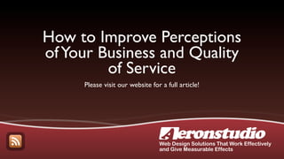 How to Improve Perceptions
of Your Business and Quality
         of Service
     Please visit our website for a full article!




                                 Web Design Solutions That Work Effectively
                                 and Give Measurable Effects
 
