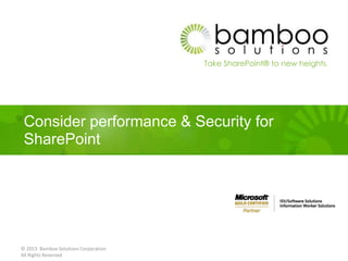 Take SharePoint® to new heights.
Consider performance & Security for
SharePoint
© 2013 Bamboo Solutions Corporation
All Rights Reserved
 