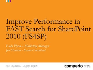 OSLO STOCKHOLM LONDON BOSTON
Improve Performance in
FAST Search for SharePoint
2010 (FS4SP)
Enda Flynn – Marketing Manager
Job Maelane - Senior Consultant
 