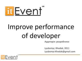 Improve performance
    of developer
          Аудиторія: розробники

          Lyubomyr, Khodak, 2011
          Lyubomyr.Khodak@gmail.com
 