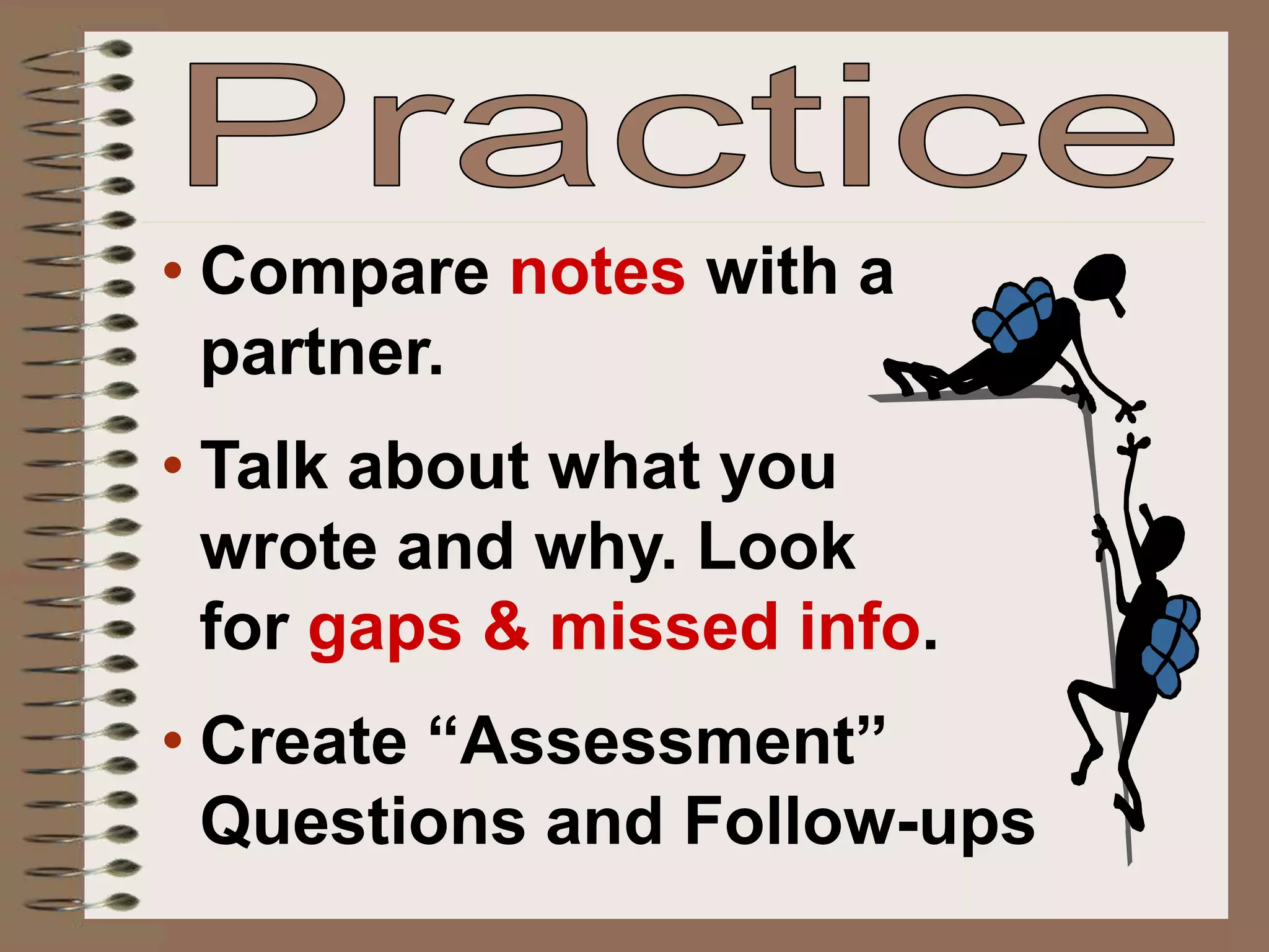 • Compare notes with a
partner.
• Talk about what you
wrote and why. Look
for gaps & missed info.
• Create “Assessment”
Questions and Follow-ups
 