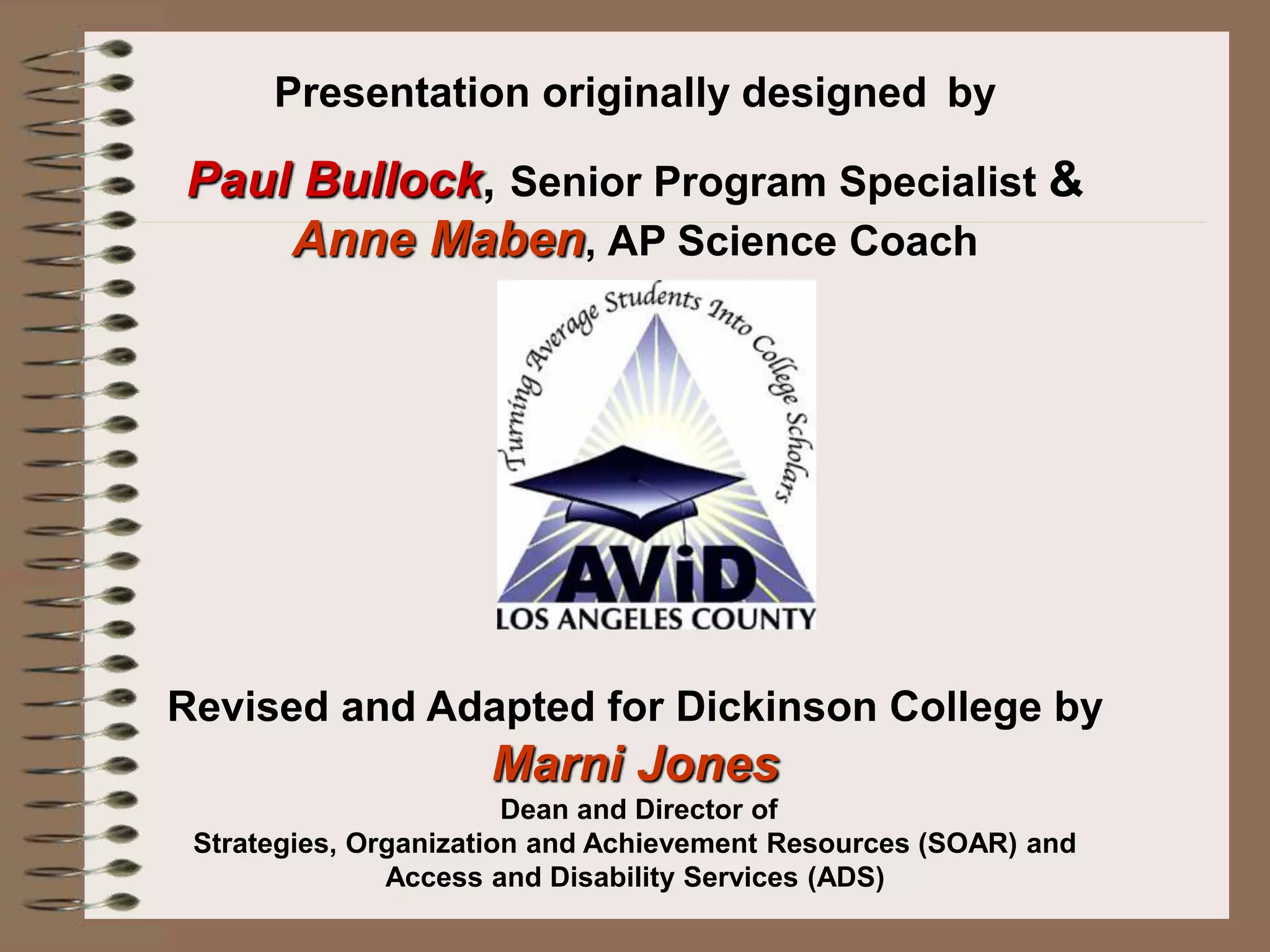 Presentation originally designed by
Paul Bullock, Senior Program Specialist &
Anne Maben, AP Science Coach
Revised and Adapted for Dickinson College by
Marni Jones
Dean and Director of
Strategies, Organization and Achievement Resources (SOAR) and
Access and Disability Services (ADS)
 