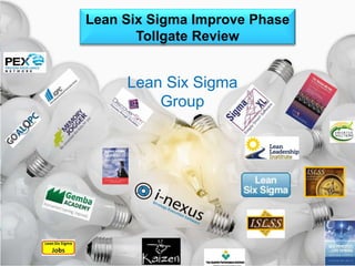 Improve 
Lean Six Sigma Improve Phase 
Tollgate Review 
Lean Six Sigma 
Group 
 