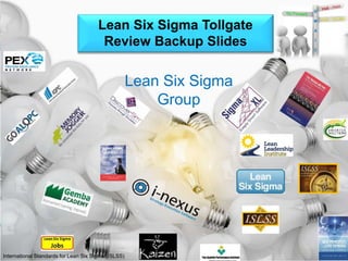 Improve 
Lean Six Sigma Tollgate 
Review Backup Slides 
Lean Six Sigma 
Group 
International Standards for Lean Six Sigma (ISLSS) 
 