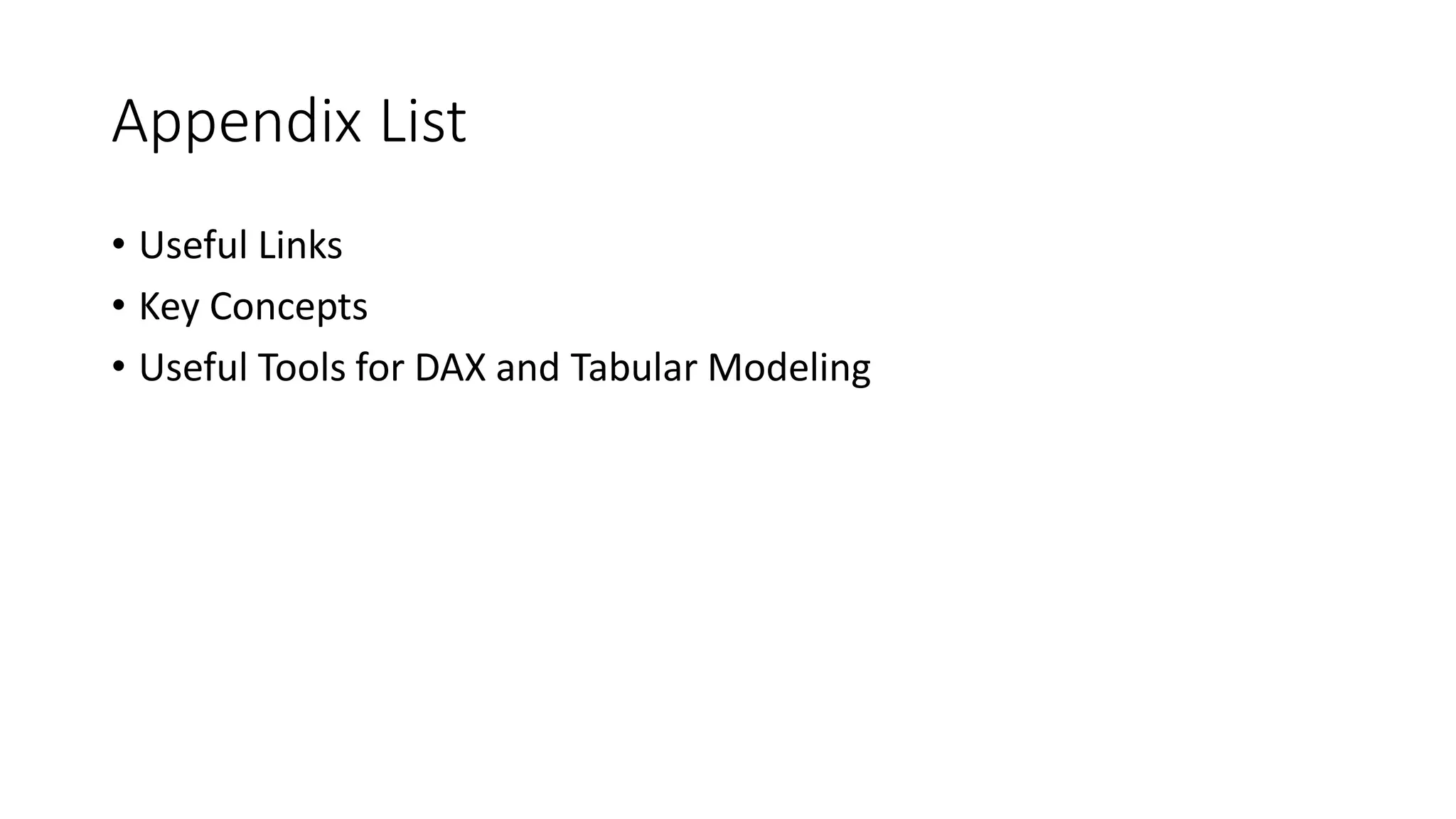 Appendix List
• Useful Links
• Key Concepts
• Useful Tools for DAX and Tabular Modeling
 