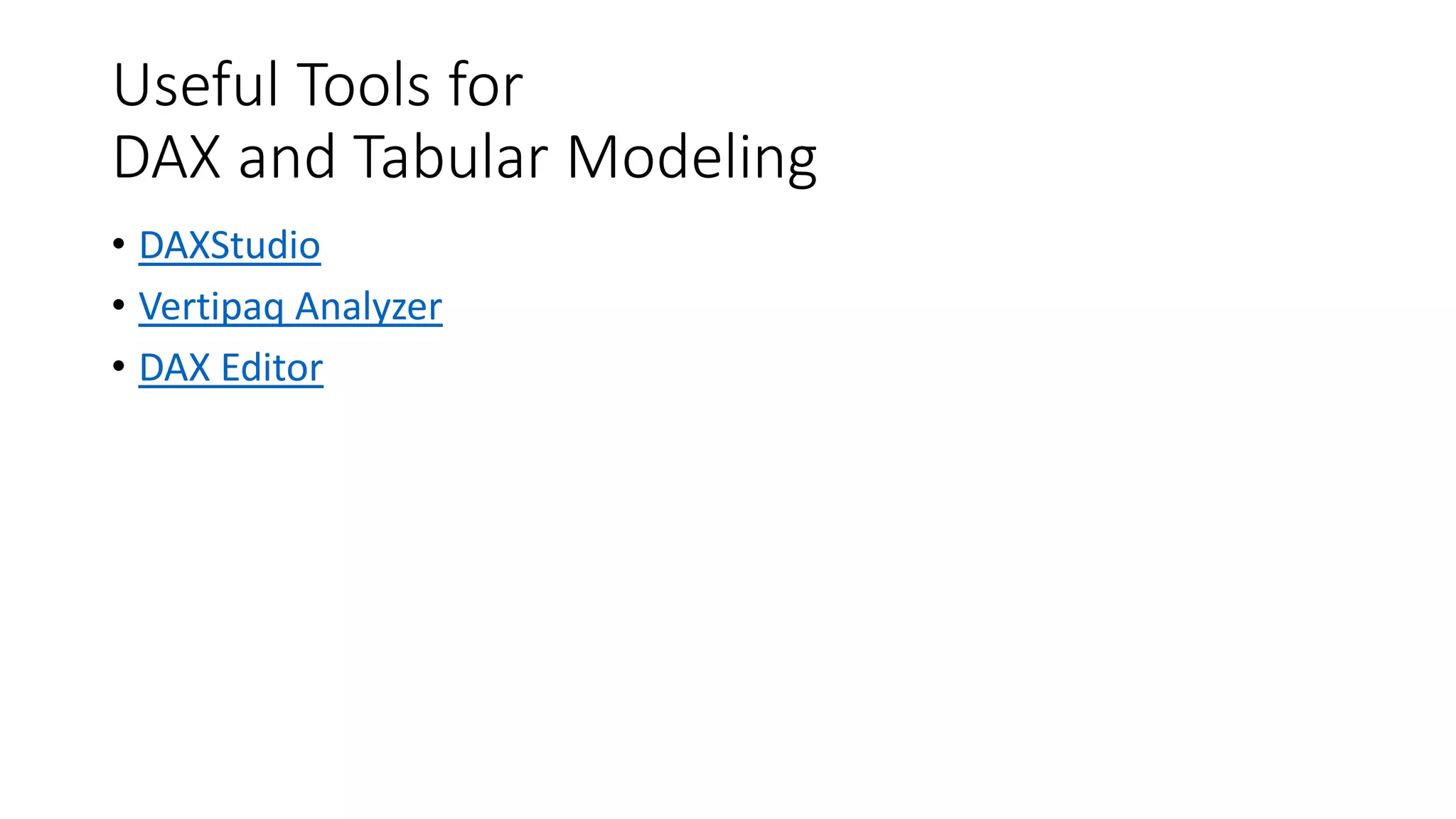 Useful Tools for
DAX and Tabular Modeling
• DAXStudio
• Vertipaq Analyzer
• DAX Editor
 