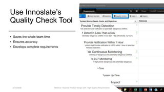 Use Innoslate’s
Quality Check Tool
• Saves the whole team time
• Ensures accuracy
• Develops complete requirements
3/14/2018 Webinar: Improve Product Design with High Quality Requirements 17
 