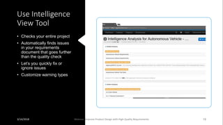 Use Intelligence
View Tool
• Checks your entire project
• Automatically finds issues
in your requirements
document that goes further
than the quality check
• Let’s you quickly fix or
ignore issues
• Customize warning types
3/14/2018 Webinar: Improve Product Design with High Quality Requirements 19
 