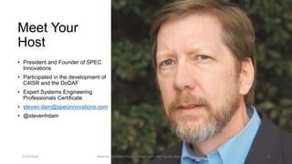 Meet Your
Host
• President and Founder of SPEC
Innovations
• Participated in the development of
C4ISR and the DoDAF
• Expert Systems Engineering
Professionals Certificate
• steven.dam@specinnovations.com
• @stevenhdam
3/14/2018 Webinar: Improve Product Design with High Quality Requirements 3
 