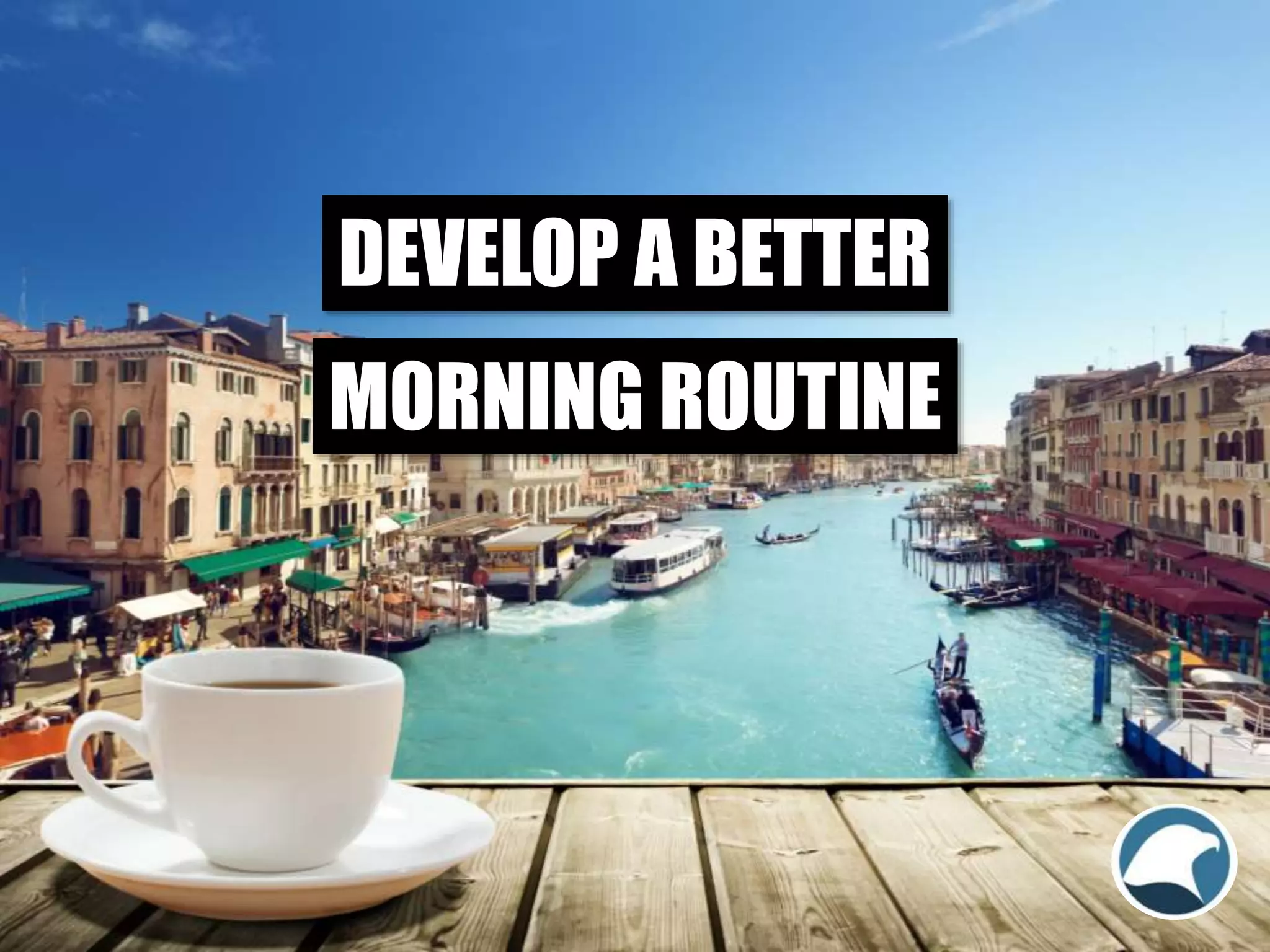 DEVELOP A BETTER
MORNING ROUTINE
 