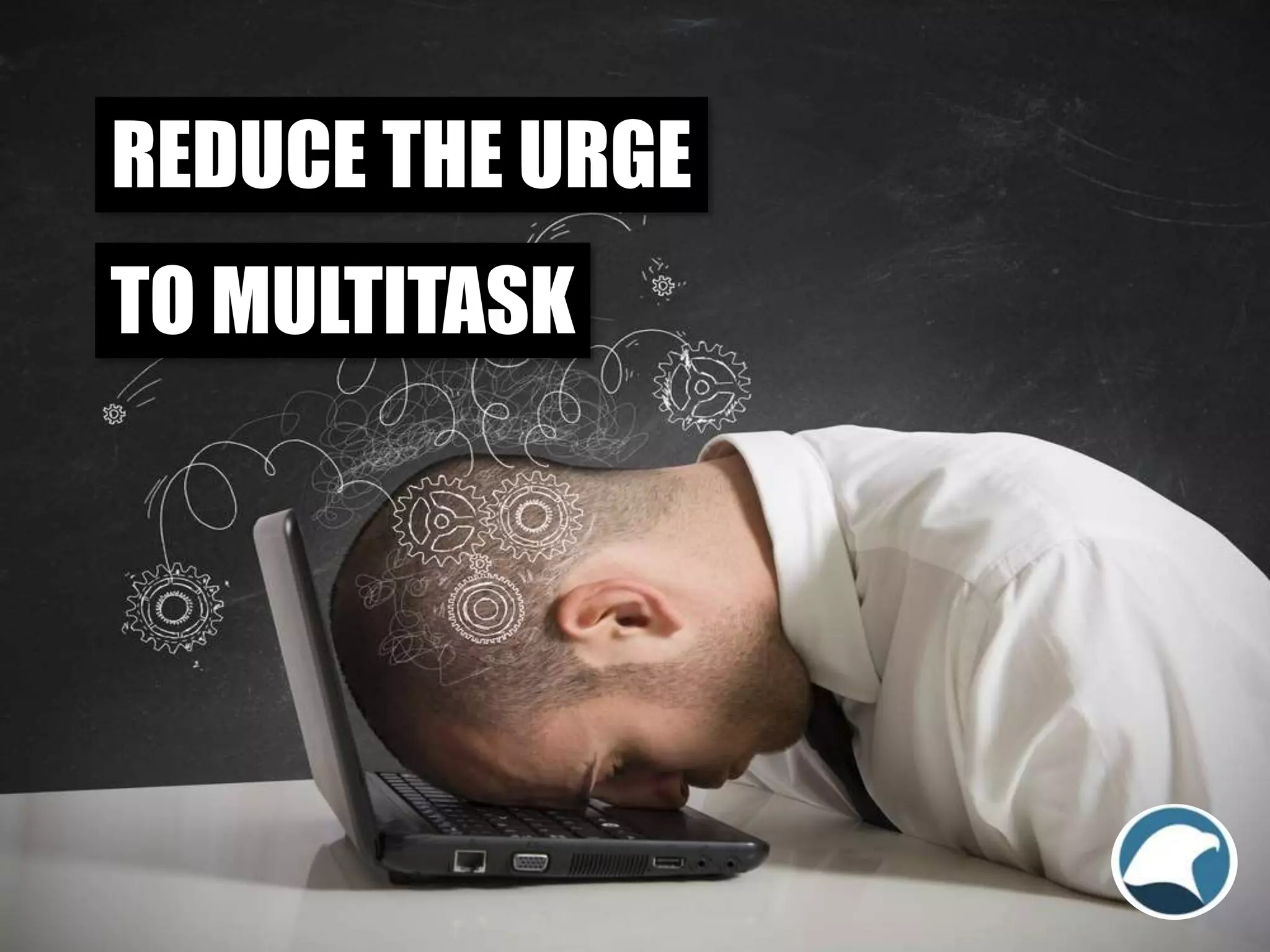 REDUCE THE URGE
TO MULTITASK
 