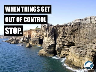 WHEN THINGS GET
OUT OF CONTROL
STOP.
 