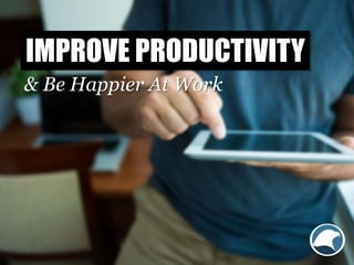 IMPROVE PRODUCTIVITY
& Be Happier At Work
 