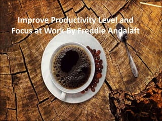 Improve Productivity Level and
Focus at Work By Freddie Andalaft
 