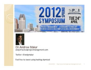 Dr. Andrew Makar
andy@tacticalprojectmanagement.com

Twitter: @andymakar

Feel free to tweet using hashtag #pmtool

                                      04/24/2012   http://www.tacticalprojectmanagement.com   1
 