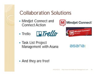 Collaboration Solutions
Mindjet Connect and
Connect Action

Trello

Task List Project
Management with Asana


And they are free!

                     04/24/2012   http://www.tacticalprojectmanagement.com   16
 