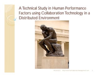 A Technical Study in Human Performance
Factors using Collaboration Technology in a
Distributed Environment




                     04/24/2012   http://www.tacticalprojectmanagement.com   2
 
