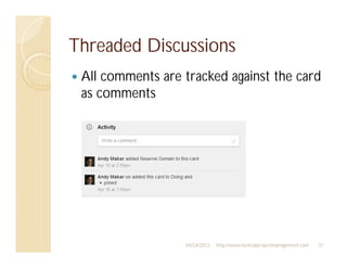 Threaded Discussions
 All comments are tracked against the card
 as comments




                  04/24/2012   http://www.tacticalprojectmanagement.com   37
 
