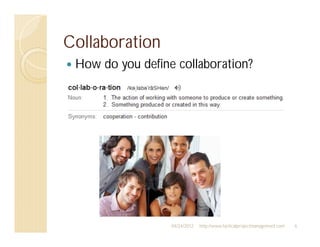 Collaboration
 How do you define collaboration?




                  04/24/2012   http://www.tacticalprojectmanagement.com   6
 