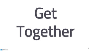 @bkolics
8
Get
Together
 