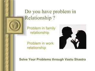 Do you have problem in  Relationship ? Problem in family  relationship Problem in work  relationship Solve Your Problems through Vastu Shastra 