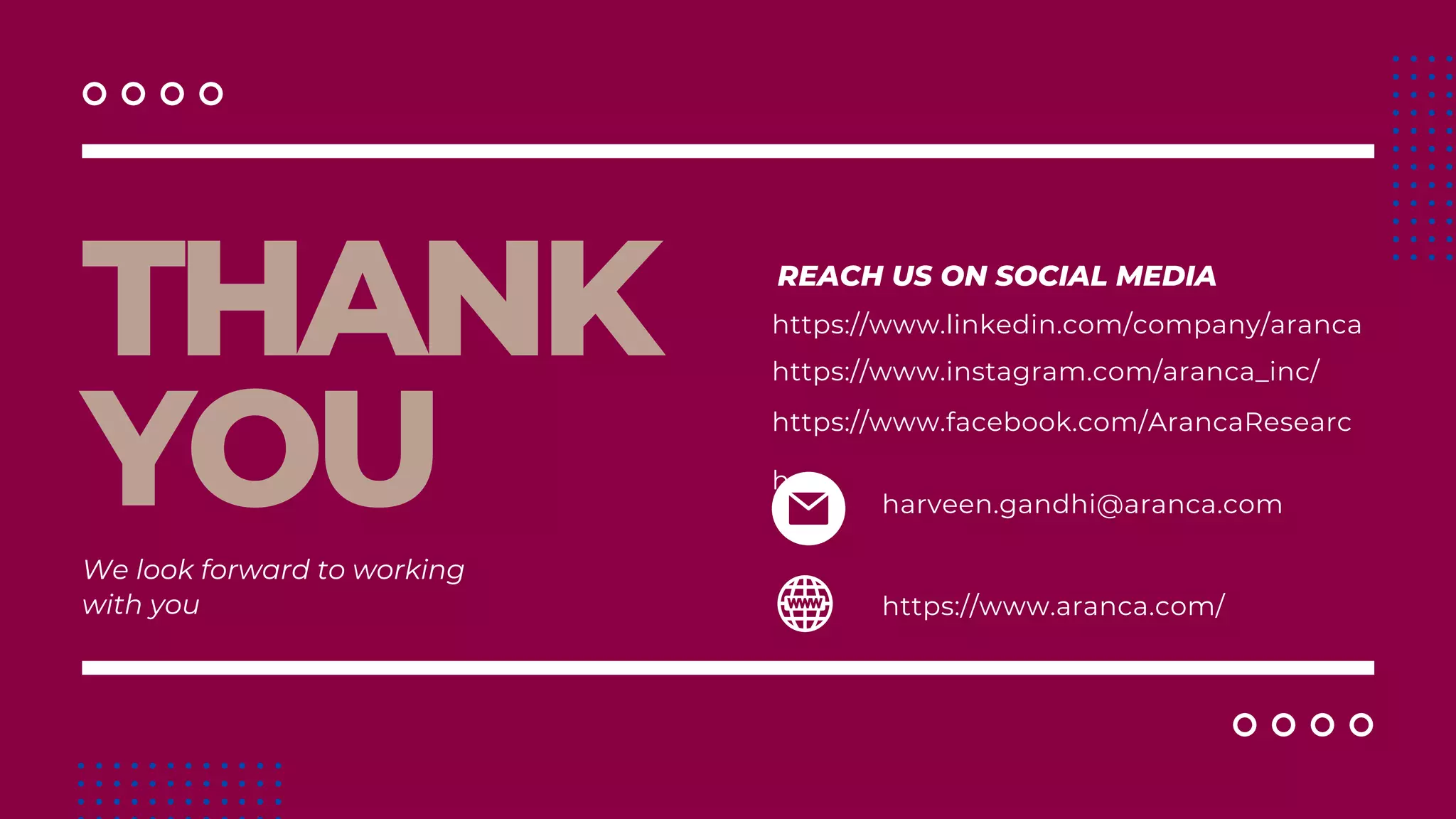 THANK
YOU
We look forward to working
with you
REACH US ON SOCIAL MEDIA
harveen.gandhi@aranca.com
https://www.aranca.com/
https://www.linkedin.com/company/aranca
https://www.instagram.com/aranca_inc/
https://www.facebook.com/ArancaResearc
h
 