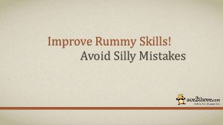 Improve Rummy Skills!
Avoid Silly Mistakes
 