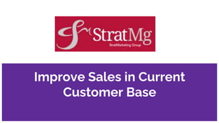 Improve Sales in Current
Customer Base
 